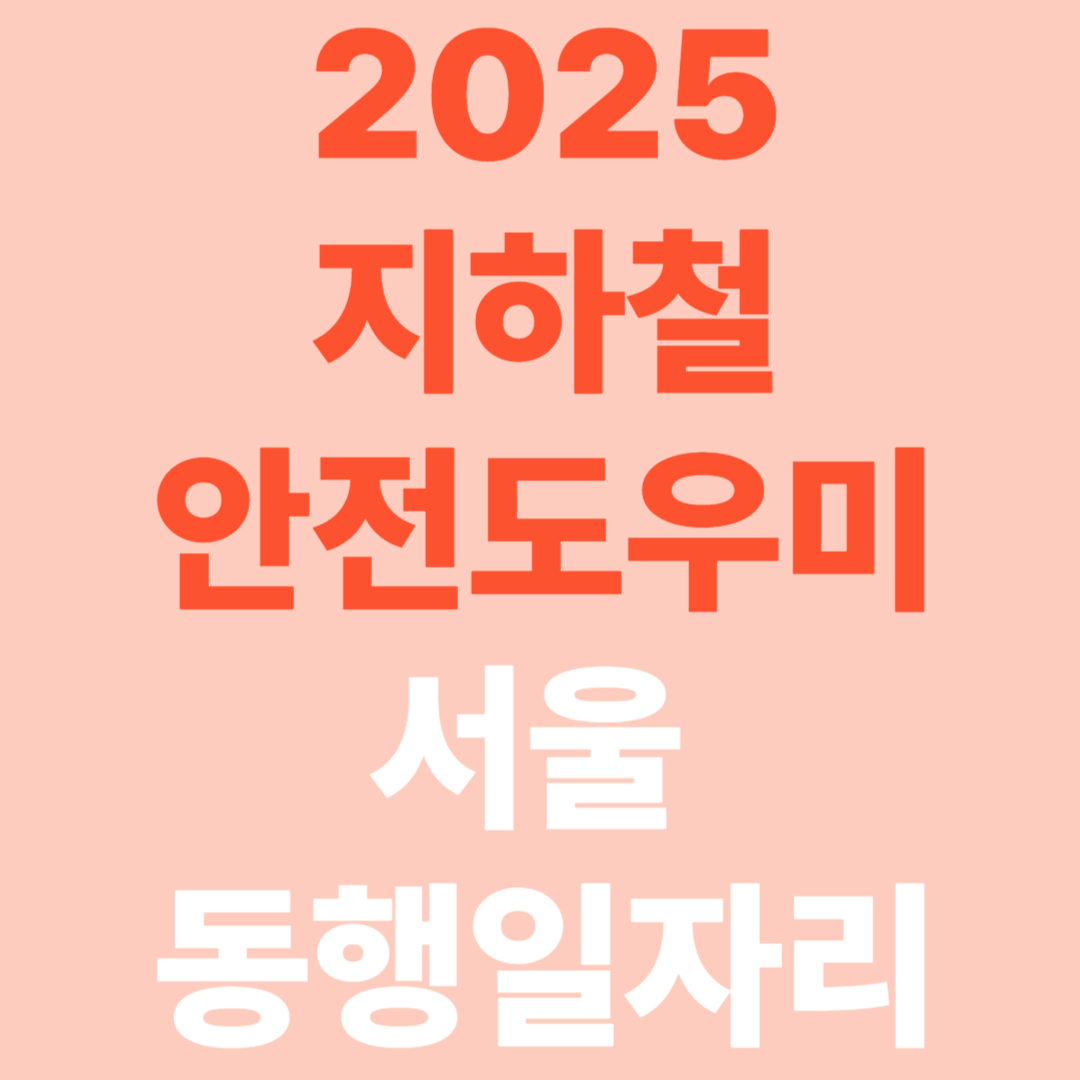 2025 지하철 안전도우미 모집 [서울 동행일자리 신청방법 총정리]