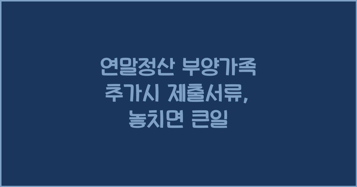 연말정산 부양가족 추가시 제출서류
