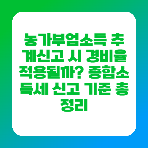 농가부업소득 추계신고 시 경비율 적용될까? 종합소득세 신고 기준 총정리