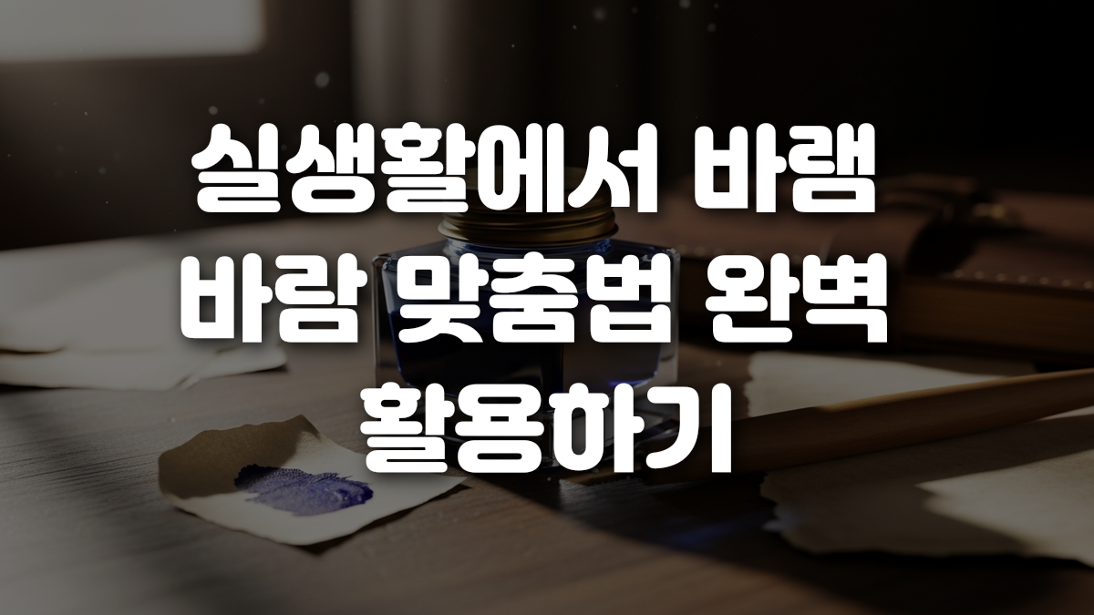 실생활에서 바램 바람 맞춤법 완벽 활용하기