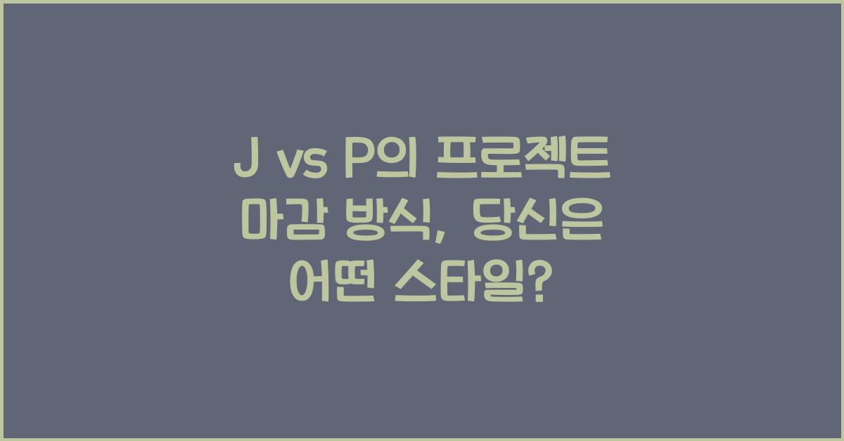J vs P의 프로젝트 마감 방식