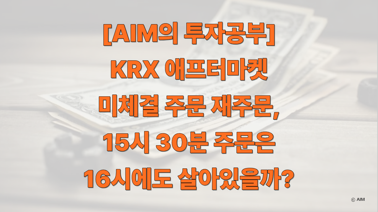 KRX 애프터마켓 미체결 주문 재주문 15시 30분 주문은 16시에도 살아있을까에 대한 썸네일