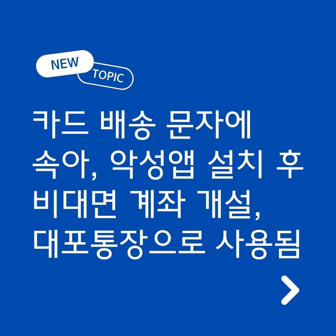 A씨는 신청하지 않은 카드가 배송된다는 전화(문자)에 속아 범죄조직이 알려준 악성(원격제어) 앱을 설치했습니다. 범죄조직은 앱을 통해 탈취한 개인정보로 비대면 예금계좌를 개설하고, 보이스피싱 피해금을 받기 위한 대포통장으로 사용했습니다.