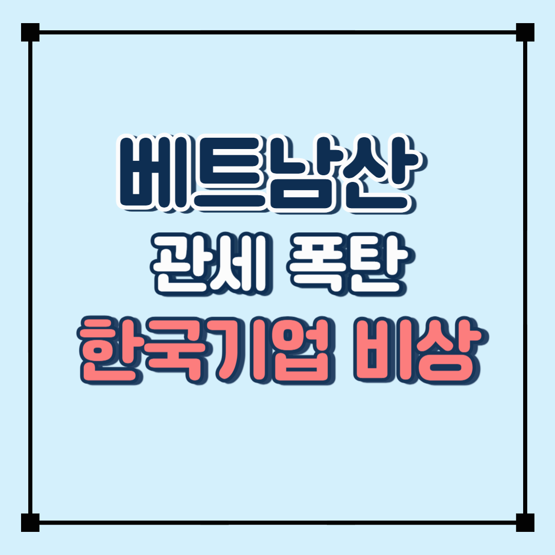 미국이 베트남산 제품 고율 관세 부과! 베트남 진출 한국 기업의 위기와 대응 방안