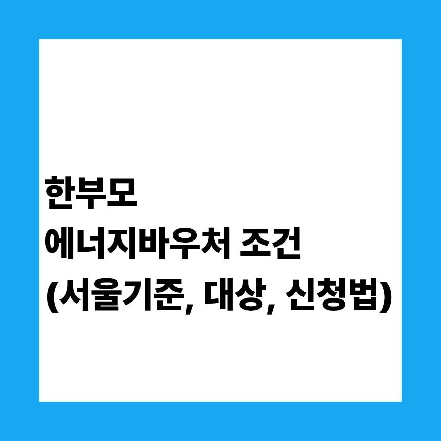 한부모 에너지바우처 조건 (서울기준, 대상, 신청법)