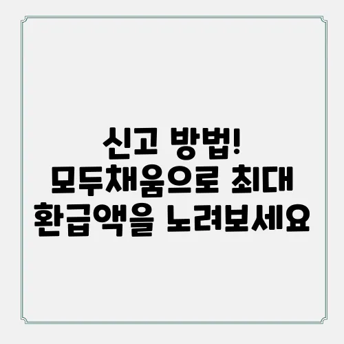신고 방법! 모두채움으로 최대 환급액을 노려보세요