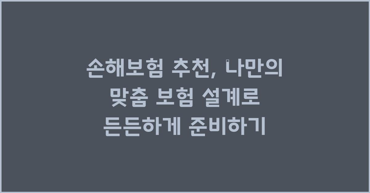 손해보험 추천: 나만의 맞춤 보험 설계하기
