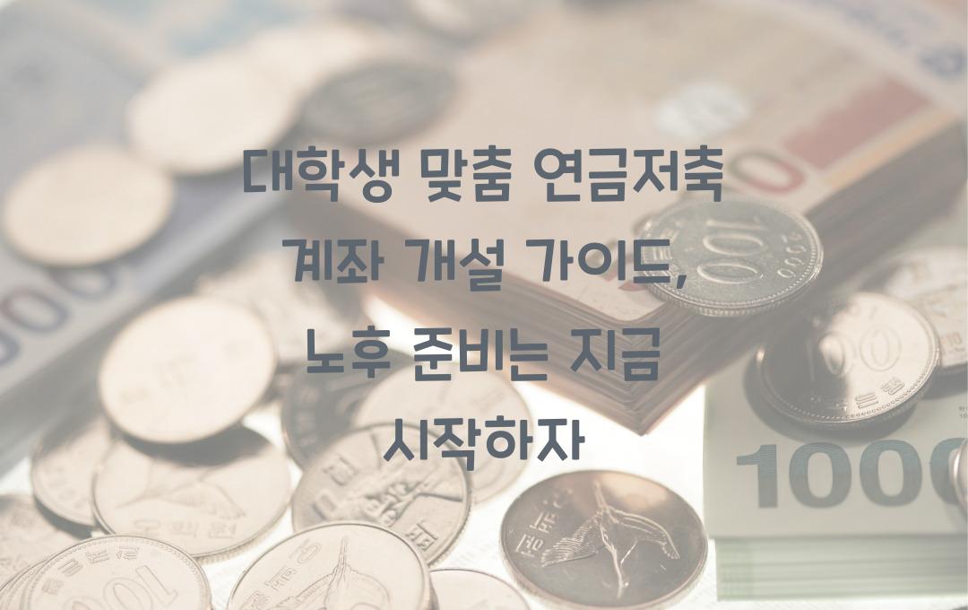 대학생 맞춤 연금저축 계좌 개설 가이드 (노후 대비는 지금부터!)
