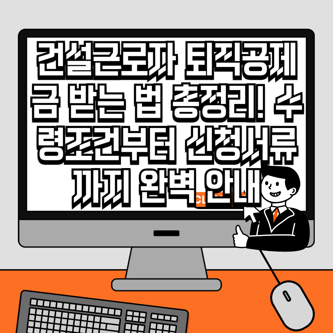 건설근로자 퇴직공제금 받는 법 총정리! 수령조건부터 신청서류까지 완벽 안내