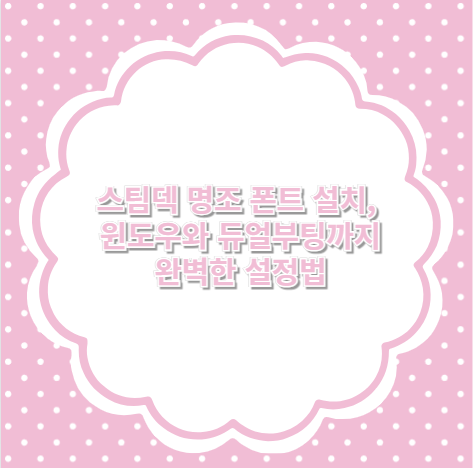 스팀덱 명조 폰트 설치, 윈도우와 듀얼부팅까지 완벽한 설정법