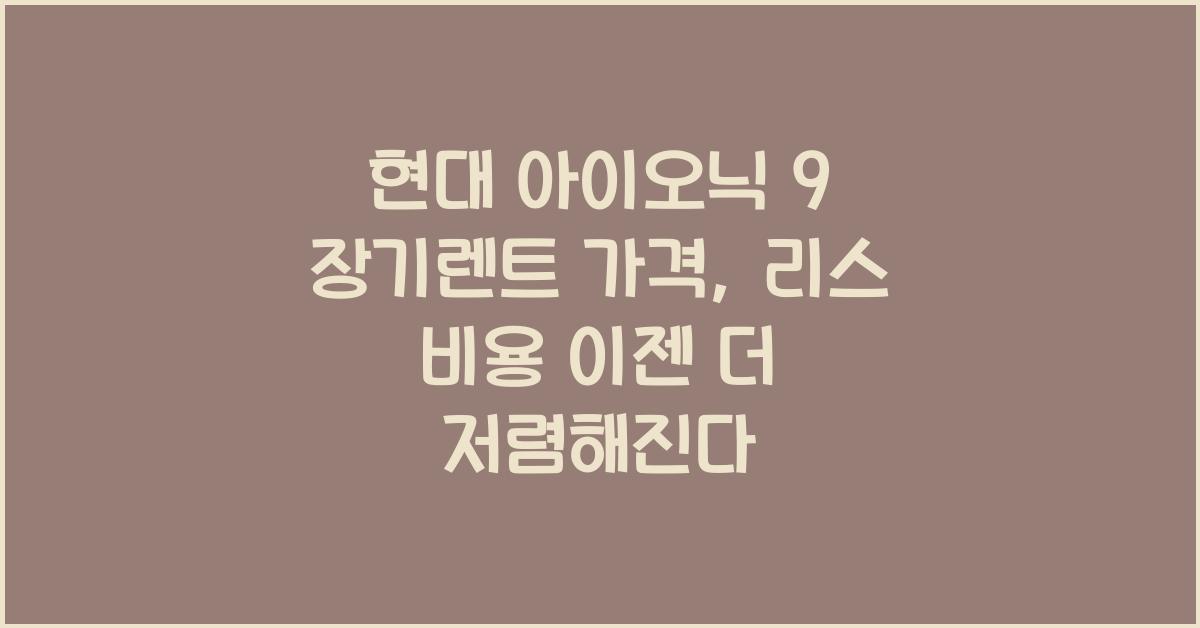 현대 아이오닉 9 장기렌트 가격, 리스 비용