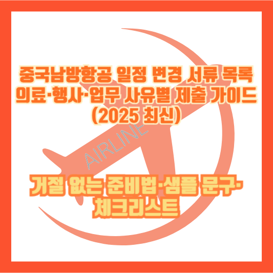중국남방항공 일정 변경 서류 목록: 의료·행사·업무 사유별 제출 가이드 (2025 최신)|거절 없는 준비법·샘플 문구·체크리스트