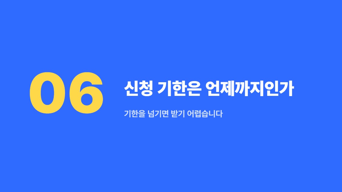 신청 기한은 언제까지인가 &mdash; 기한을 넘기면 받기 어렵습니다