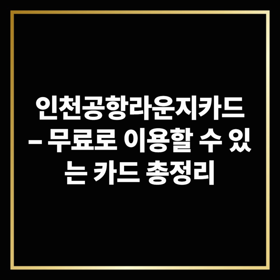 인천공항라운지카드 무료 이용 가능한 카드 총정리 (1편 바로가기)