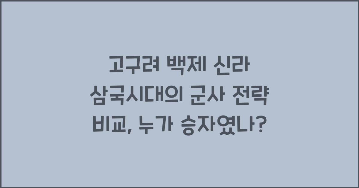 고구려 백제 신라 삼국시대의 군사 전략 비교