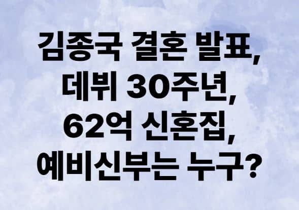 김종국 결혼 발표, 데뷔 30주년, 62억 신혼집, 예비신부는 누구?