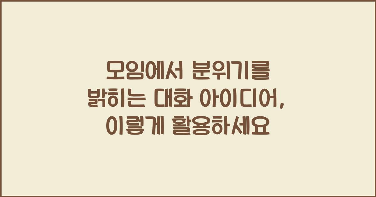 모임에서 분위기를 밝히는 대화 아이디어