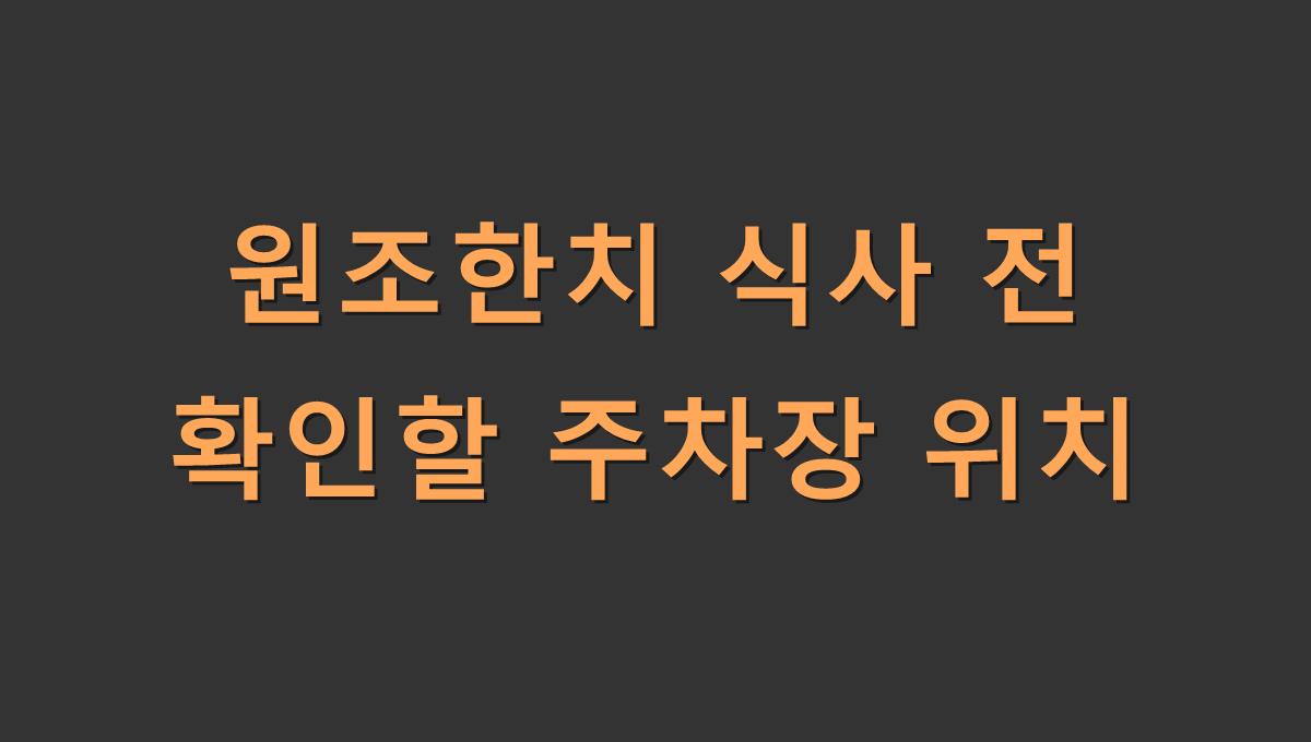 원조한치 식사 전 확인할 주차장 위치