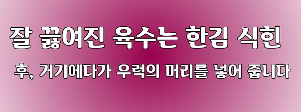 잘 끓여진 육수는 한김 식힌 후, 거기에다가 우럭의 머리를 넣어 줍니다