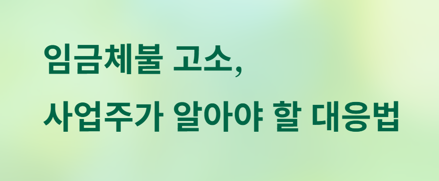 임금체불 고소 당했을 때 사업주의 대응법