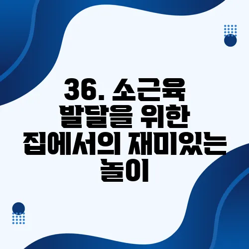36. 소근육 발달을 위한 집에서의 재미있는 놀이