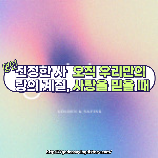 이 한 마디가 당신을 바꿉니다.💌 진정한 사랑의 계절은 언제 올까