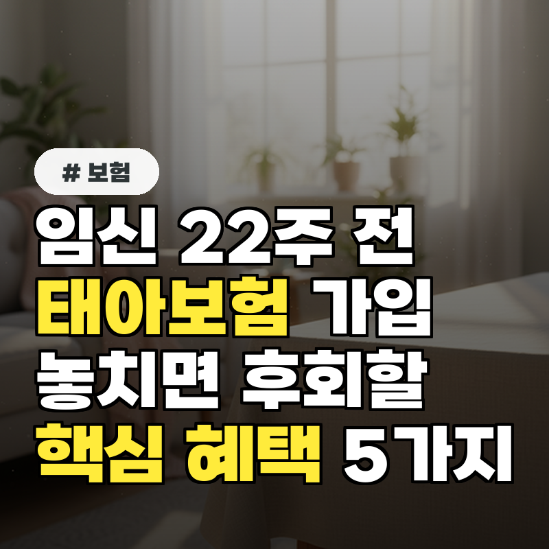 임신 22주 전 태아보험 가입, 놓치면 후회할 핵심 혜택 5가지