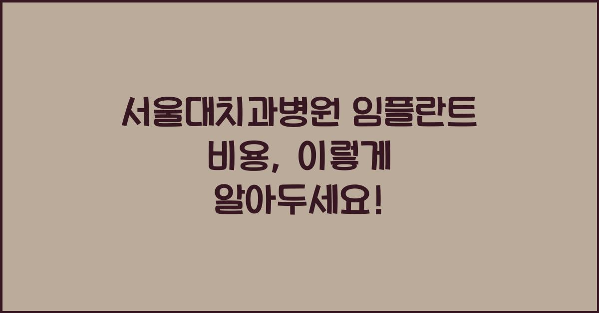 서울대치과병원 임플란트 비용 제대로 알아두세요!