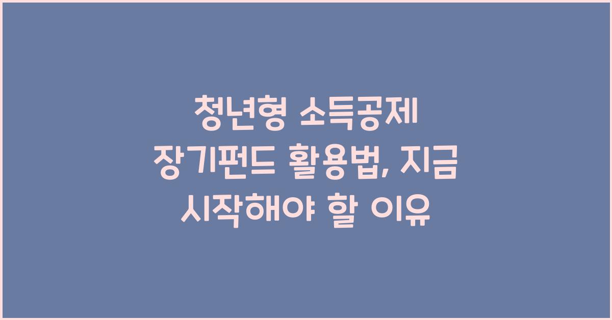 청년형 소득공제 장기펀드 활용법
