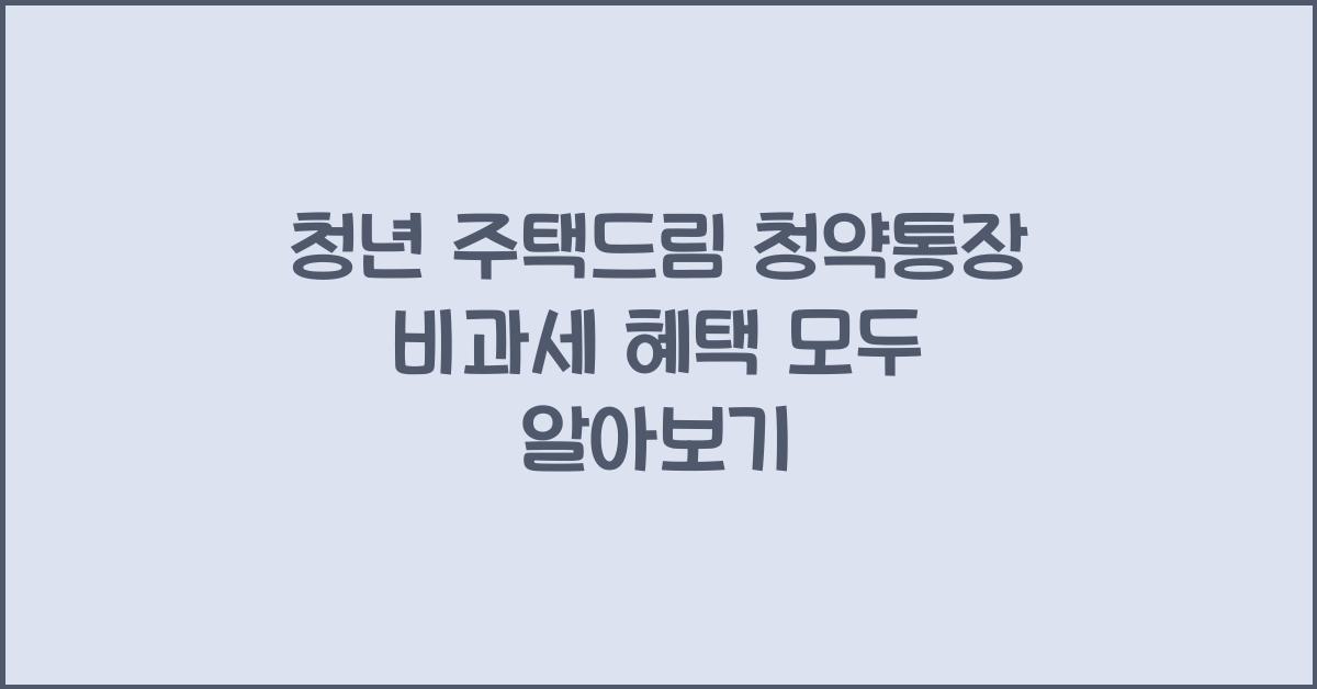 청년 주택드림 청약통장 비과세