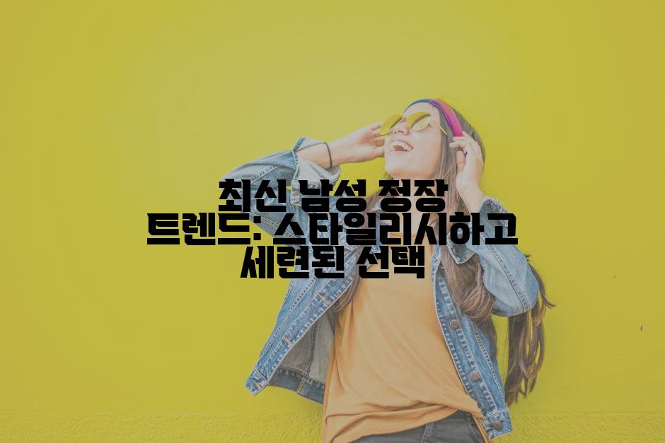 최신 남성 정장 트렌드: 스타일리시하고 세련된 선택