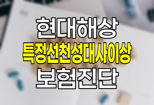 현대해상 특정선천성대사이상및특수식이필요질병진단담보 보험 상세 분석