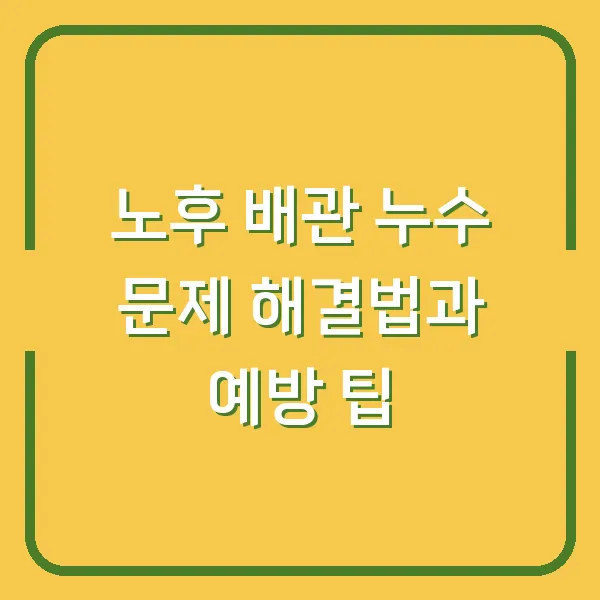노후 배관 누수 문제 해결법과 예방 팁