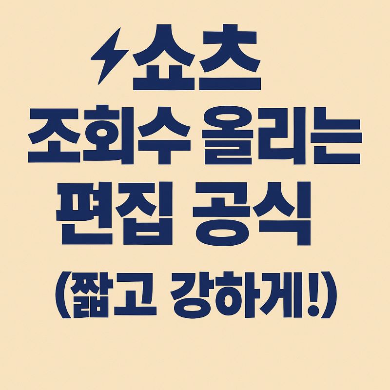 쇼츠 조회수 올리는 편집 공식 (짧고 강하게!)