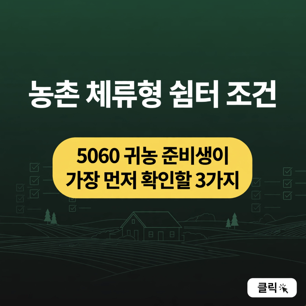 농촌 체류형 쉼터 조건, 5060 귀농 준비생이 가장 먼저 확인할 3가지