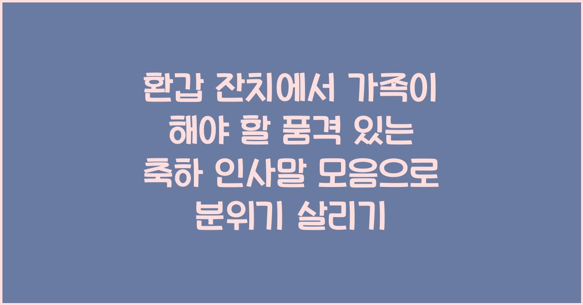 환갑 잔치에서 가족이 해야 할 품격 있는 축하 인사말 모음