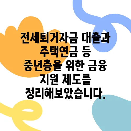 전세퇴거자금 대출과 주택연금 등 중년층을 위한 금융 지원 제도를 정리해보았습니다.