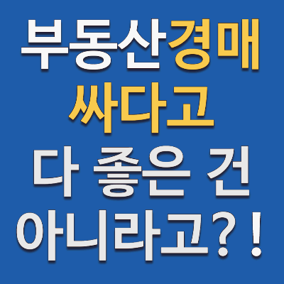 부동산 경매로 싸게 사는 것이 항상 옳은 선택일까?