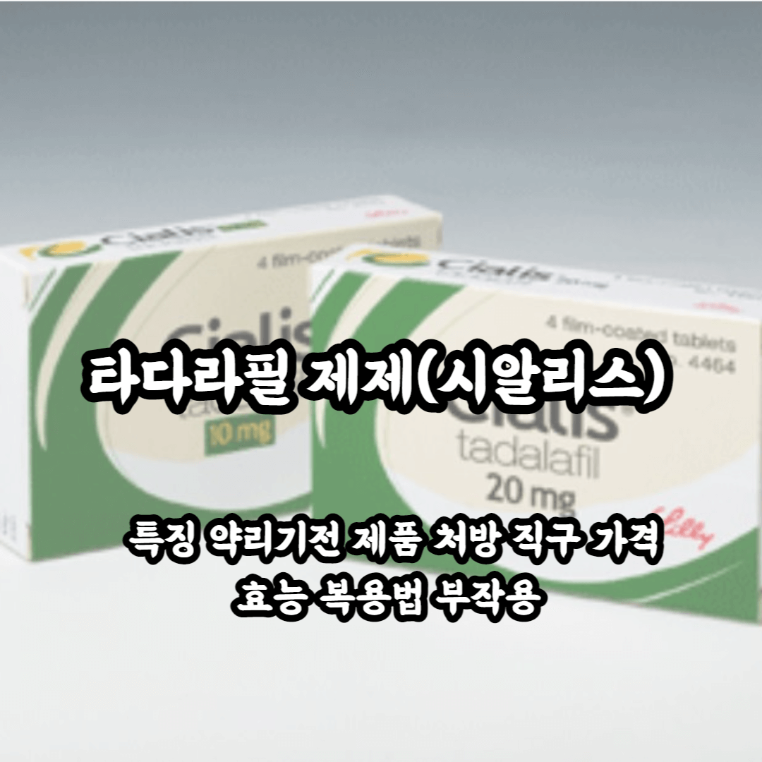 타다라필 일명 시알리스 특징 약리기전 제품 처방 직구 가격 효능 복용법 부작용