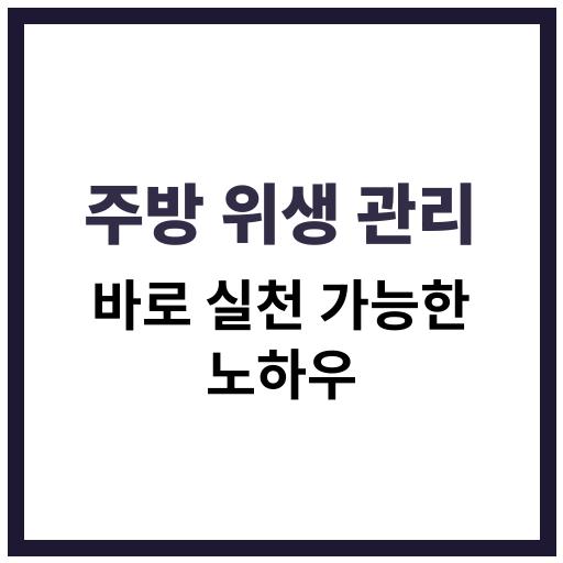 주방에서 바로 실천 가능한 실용적인 위생 관리 노하우를 소개합니다