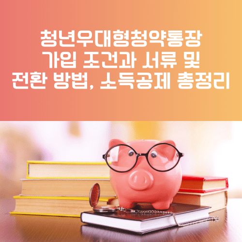 청년우대형청약통장 가입 조건과 서류 및 전환 방법, 소득공제 총정리