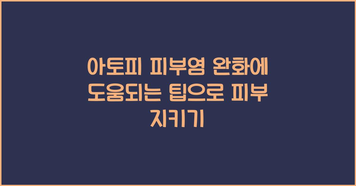 아토피 피부염 완화에 도움되는 팁