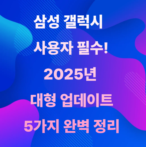 삼성 갤럭시 2025년 대형 업데이트 5가지 완벽 정리