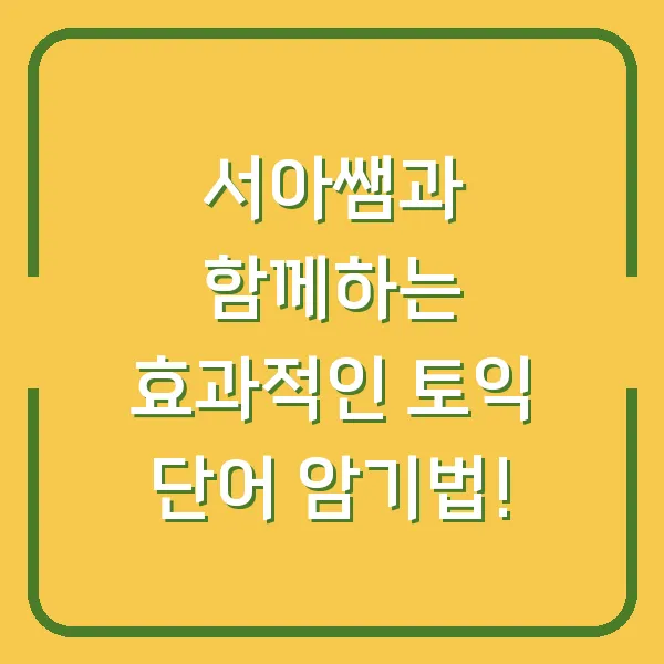 서아쌤과 함께하는 효과적인 토익 단어 암기법!