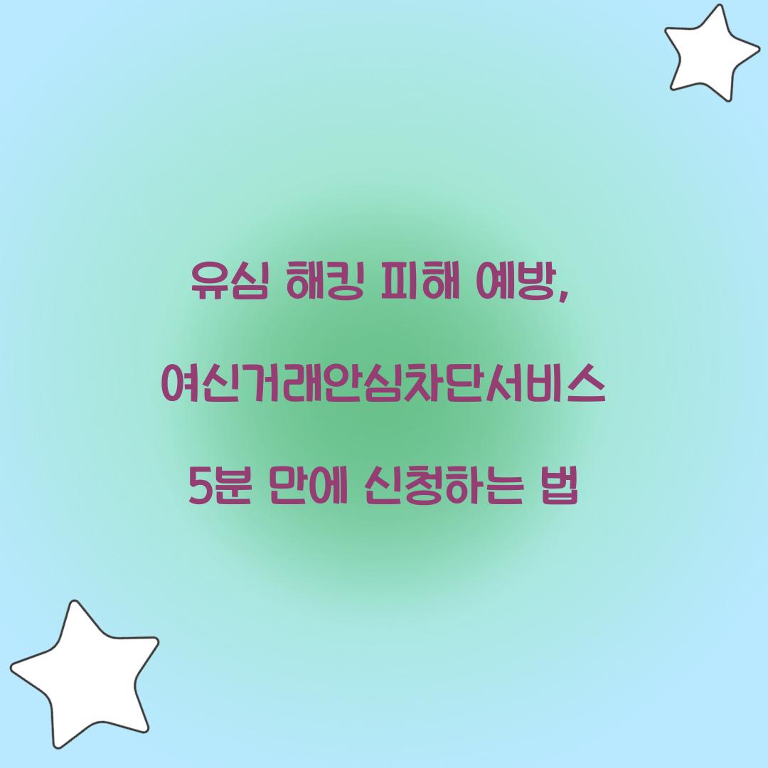 유심 해킹 피해 예방: 5분 만에 신청하는 여신거래안심차단서비스