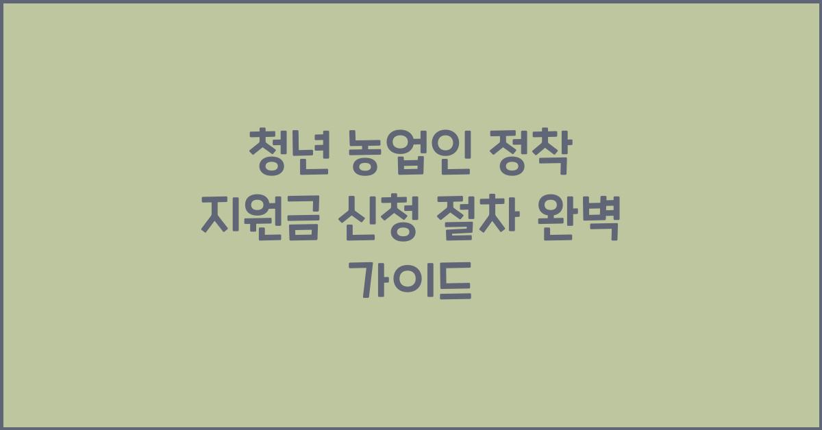 청년 농업인 정착 지원금 신청 절차