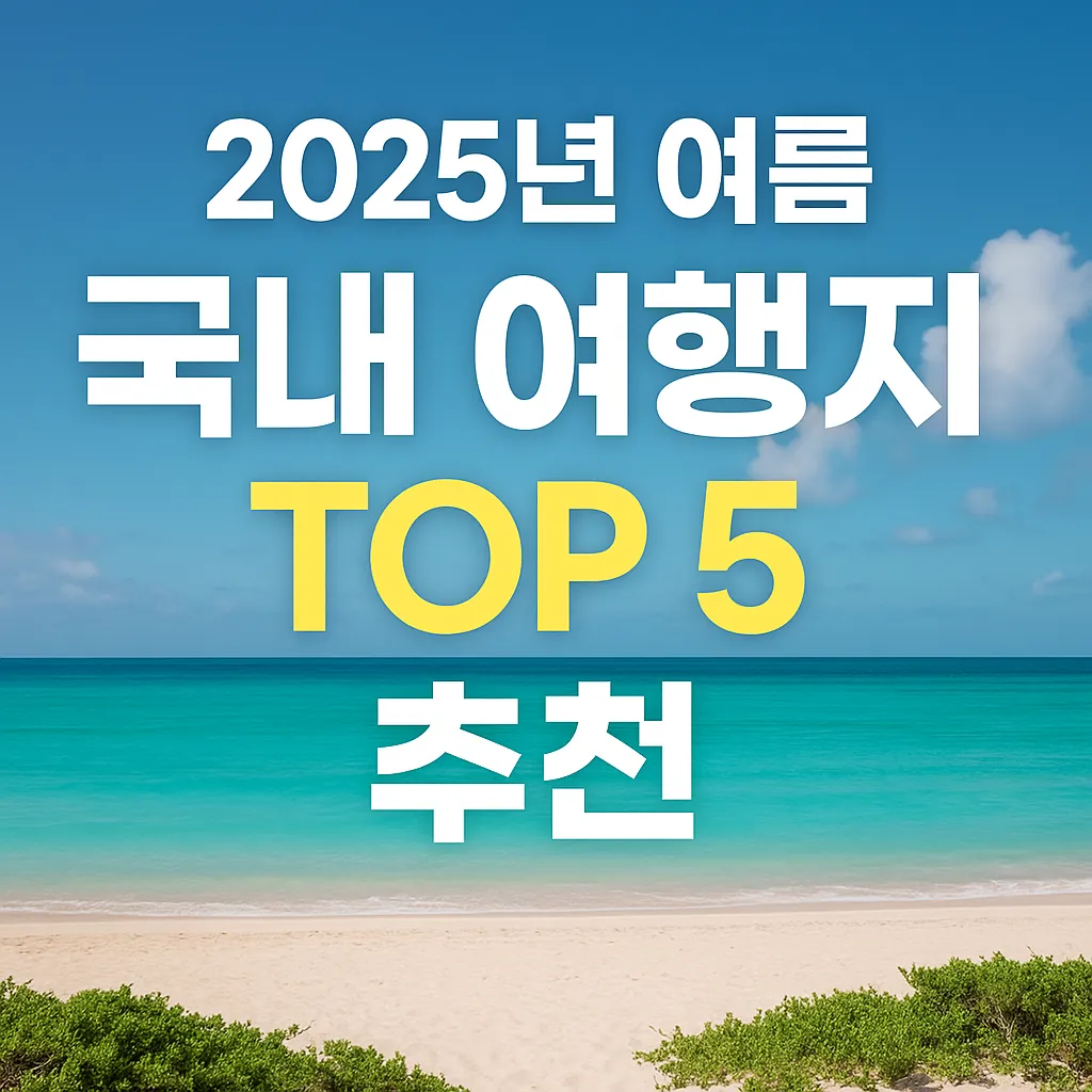 2025년 여름, 국내에서 꼭 가봐야 할 TOP 5 여행지