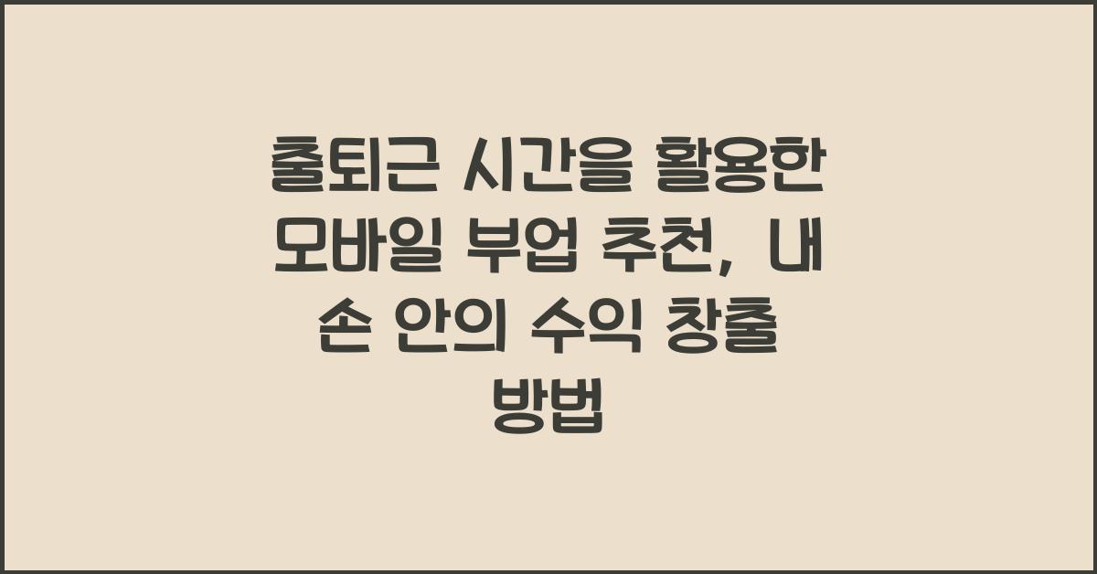 출퇴근 시간을 활용한 모바일 부업 추천 (무자본으로 시작하는 방법)