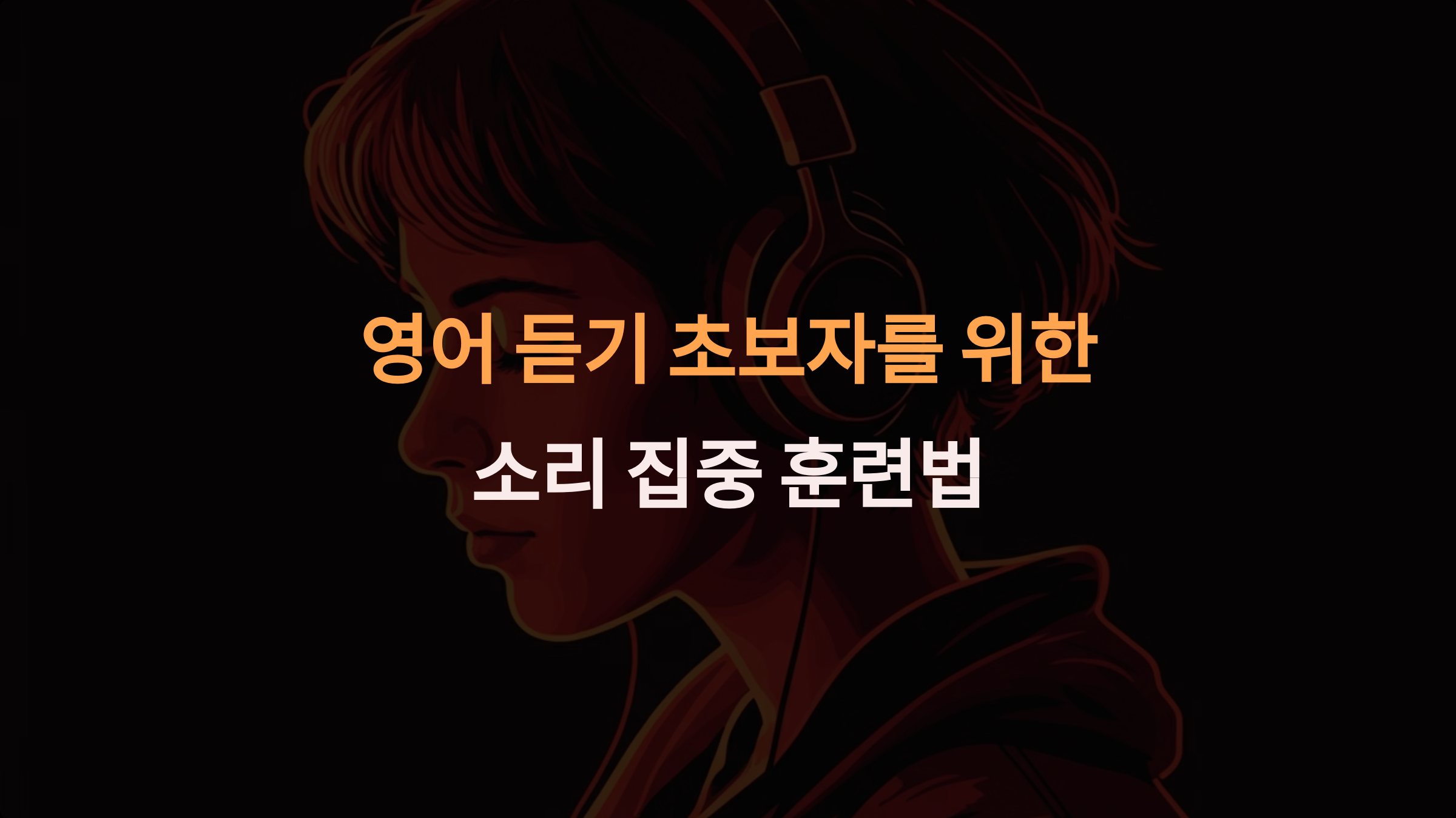 영어 듣기가 막막하다면? 초보를 위한 소리 집중 훈련법