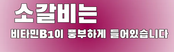  소갈비는 비타민B1이 풍부하게 들어있습니다